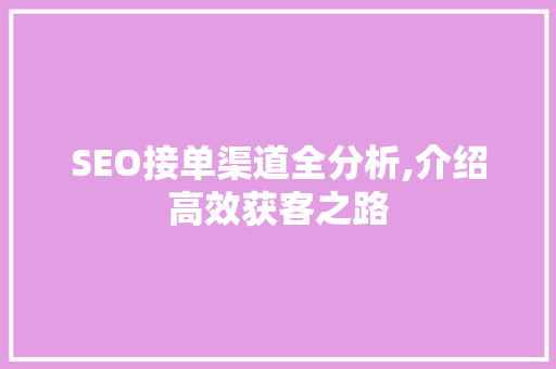 SEO接单渠道全分析,介绍高效获客之路