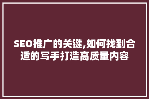 SEO推广的关键,如何找到合适的写手打造高质量内容