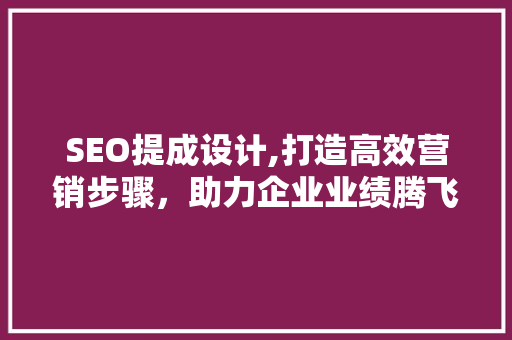 SEO提成设计,打造高效营销步骤，助力企业业绩腾飞