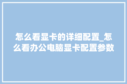怎么看显卡的详细配置_怎么看办公电脑显卡配置参数 编程语言