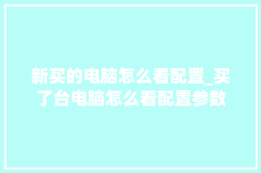 新买的电脑怎么看配置_买了台电脑怎么看配置参数