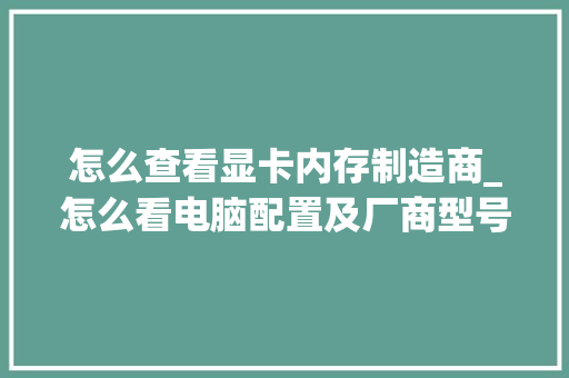 怎么查看显卡内存制造商_怎么看电脑配置及厂商型号