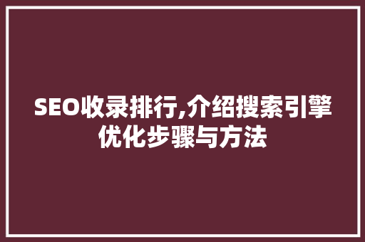 SEO收录排行,介绍搜索引擎优化步骤与方法 SEO收录排行,介绍搜索引擎优化步骤与方法