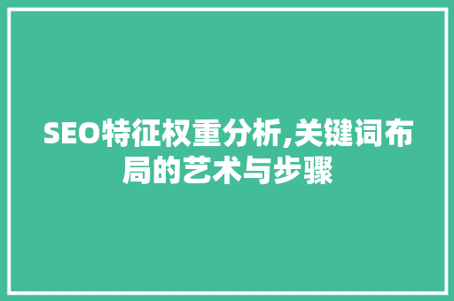 SEO特征权重分析,关键词布局的艺术与步骤