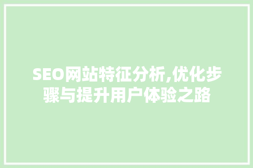 SEO网站特征分析,优化步骤与提升用户体验之路