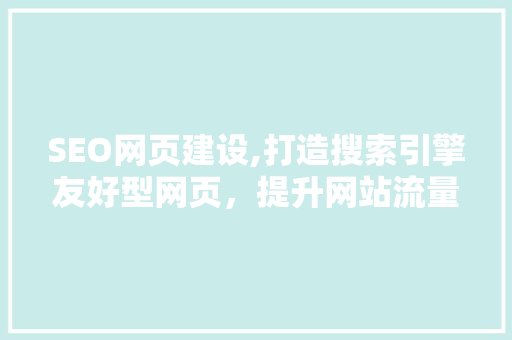 SEO网页建设,打造搜索引擎友好型网页，提升网站流量与用户体验