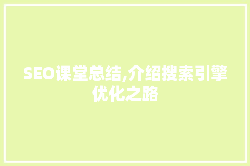 SEO课堂总结,介绍搜索引擎优化之路