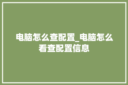 电脑怎么查配置_电脑怎么看查配置信息