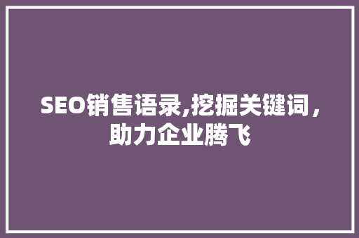 SEO销售语录,挖掘关键词，助力企业腾飞