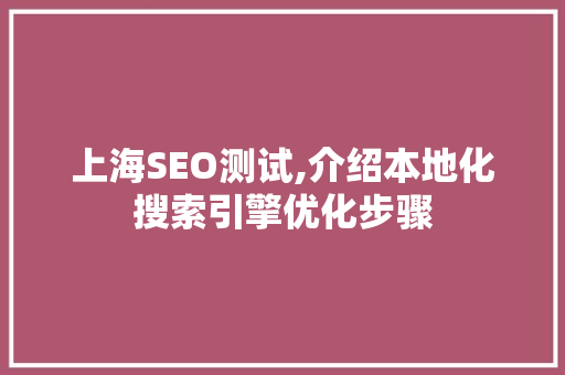 上海SEO测试,介绍本地化搜索引擎优化步骤