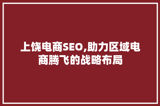 上饶电商SEO,助力区域电商腾飞的战略布局