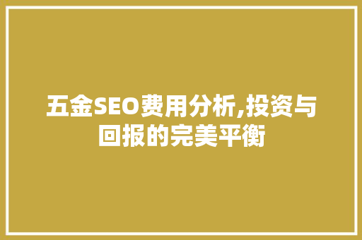 五金SEO费用分析,投资与回报的完美平衡