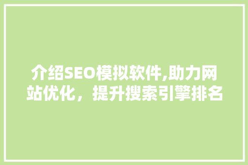 介绍SEO模拟软件,助力网站优化，提升搜索引擎排名