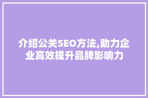 介绍公关SEO方法,助力企业高效提升品牌影响力 操作系统