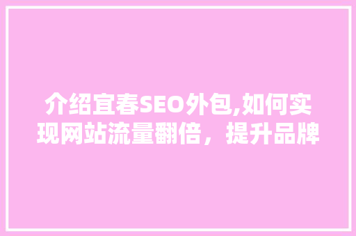 介绍宜春SEO外包,如何实现网站流量翻倍，提升品牌影响力 电脑配置