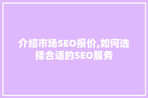 介绍市场SEO报价,如何选择合适的SEO服务 编程语言