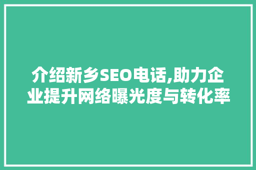 介绍新乡SEO电话,助力企业提升网络曝光度与转化率 操作系统