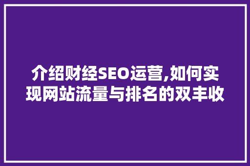 介绍财经SEO运营,如何实现网站流量与排名的双丰收
