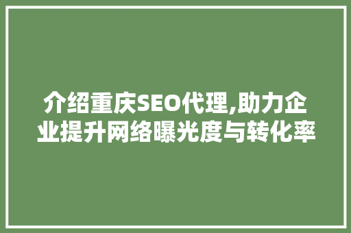 介绍重庆SEO代理,助力企业提升网络曝光度与转化率 操作系统
