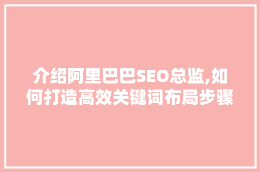 介绍阿里巴巴SEO总监,如何打造高效关键词布局步骤