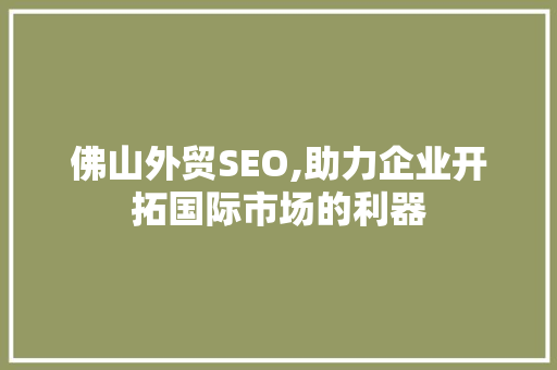 佛山外贸SEO,助力企业开拓国际市场的利器