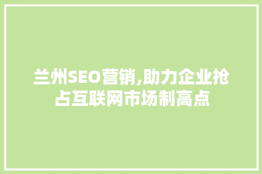 兰州SEO营销,助力企业抢占互联网市场制高点