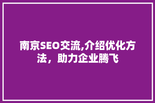 南京SEO交流,介绍优化方法,助力企业腾飞 南京SEO交流,介绍优化方法,助力企业腾飞