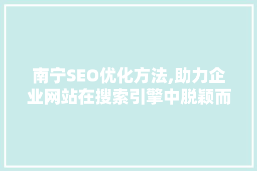 南宁SEO优化方法,助力企业网站在搜索引擎中脱颖而出 南宁SEO优化方法,助力企业网站在搜索引擎中脱颖而出