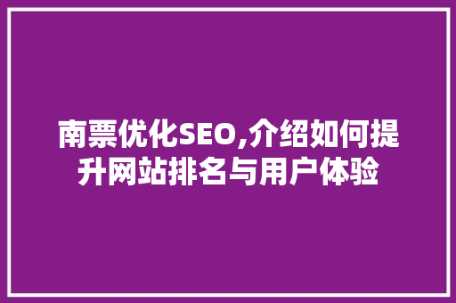 南票优化SEO,介绍如何提升网站排名与用户体验