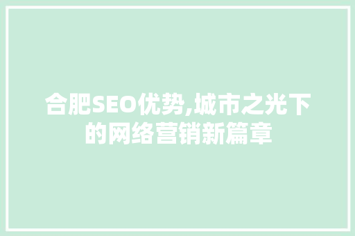 合肥SEO优势,城市之光下的网络营销新篇章