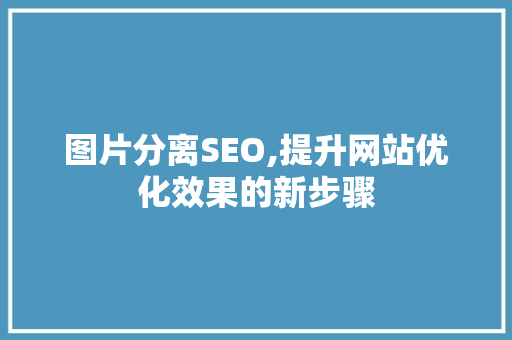图片分离SEO,提升网站优化效果的新步骤 电脑故障维修 图片分离SEO,提升网站优化效果的新步骤 电脑故障维修