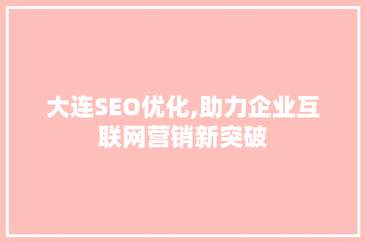 大连SEO优化,助力企业互联网营销新突破