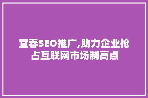 宜春SEO推广,助力企业抢占互联网市场制高点