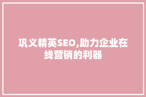 巩义精英SEO,助力企业在线营销的利器