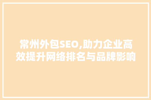 常州外包SEO,助力企业高效提升网络排名与品牌影响力 常州外包SEO,助力企业高效提升网络排名与品牌影响力