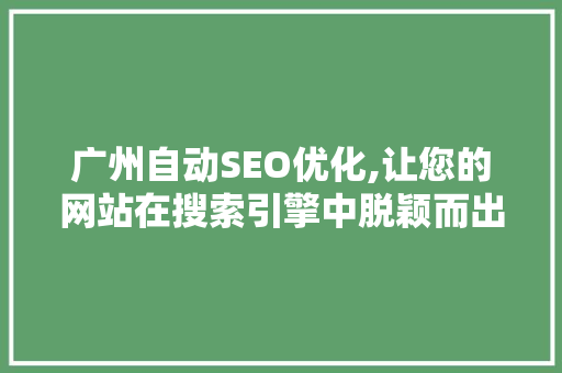 广州自动SEO优化,让您的网站在搜索引擎中脱颖而出 广州自动SEO优化,让您的网站在搜索引擎中脱颖而出