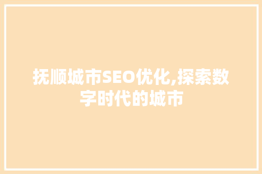抚顺城市SEO优化,探索数字时代的城市