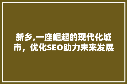 新乡,一座崛起的现代化城市，优化SEO助力未来发展