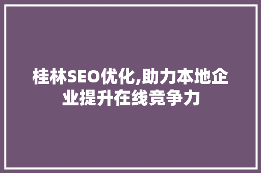 桂林SEO优化,助力本地企业提升在线竞争力