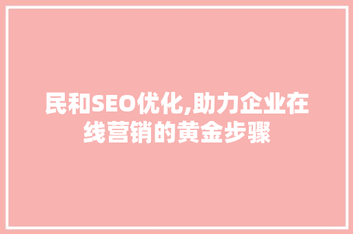 民和SEO优化,助力企业在线营销的黄金步骤 电脑故障维修 民和SEO优化,助力企业在线营销的黄金步骤 电脑故障维修