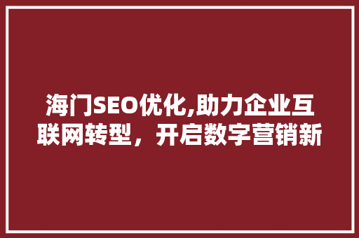 海门SEO优化,助力企业互联网转型，开启数字营销新篇章