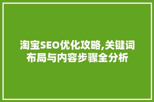 淘宝SEO优化攻略,关键词布局与内容步骤全分析