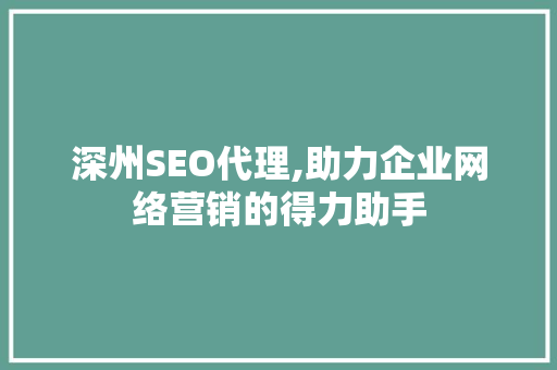深州SEO代理,助力企业网络营销的得力助手 深州SEO代理,助力企业网络营销的得力助手
