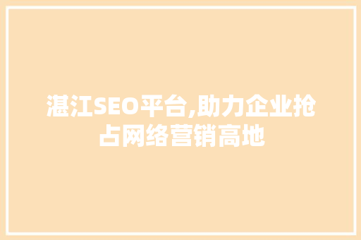 湛江SEO平台,助力企业抢占网络营销高地 网络技术 湛江SEO平台,助力企业抢占网络营销高地 网络技术