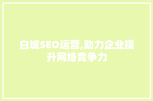 白城SEO运营,助力企业提升网络竞争力