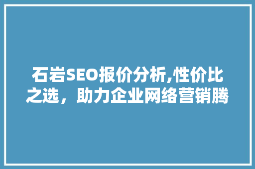 石岩SEO报价分析,性价比之选，助力企业网络营销腾飞