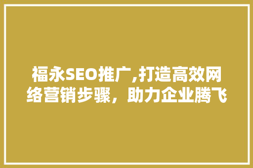 福永SEO推广,打造高效网络营销步骤，助力企业腾飞