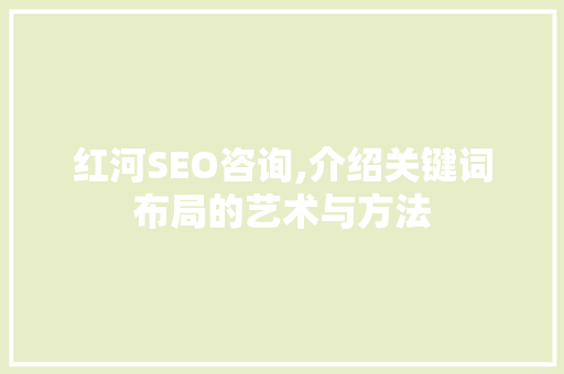 红河SEO咨询,介绍关键词布局的艺术与方法