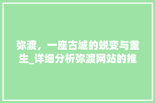 弥渡，一座古城的蜕变与重生_详细分析弥渡网站的推广步骤