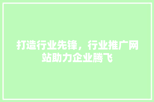 打造行业先锋，行业推广网站助力企业腾飞